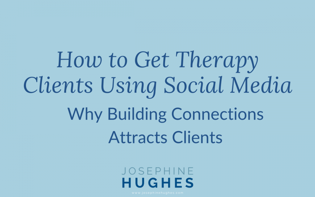 Image that reads: How to Get Therapy Clients Using Social Media: Why Building Connections Attracts Clients